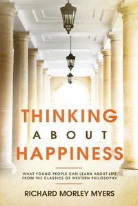 Cover image for Thinking About Happiness: What Young People Can Learn About Life From the Classics of Western Philosophy