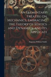 Cover image for An Elementary Treatise on Mechanics, Embracing the Theory of Statics and Dynamics, and its Applicati