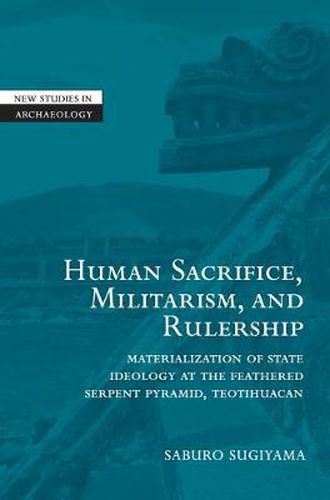 Cover image for Human Sacrifice, Militarism, and Rulership: Materialization of State Ideology at the Feathered Serpent Pyramid, Teotihuacan
