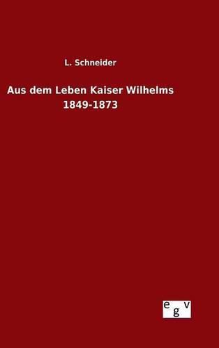 Cover image for Aus dem Leben Kaiser Wilhelms 1849-1873