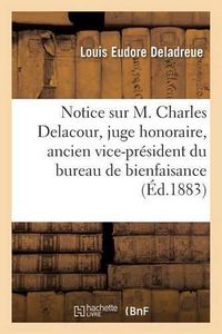 Cover image for Notice Sur M. Charles Delacour: Juge Honoraire, Ancien Vice-President Du Bureau de: Bienfaisance, Administrateur de la Caisse d'Epargne