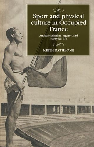 Cover image for Sport and Physical Culture in Occupied France: Authoritarianism, Agency, and Everyday Life