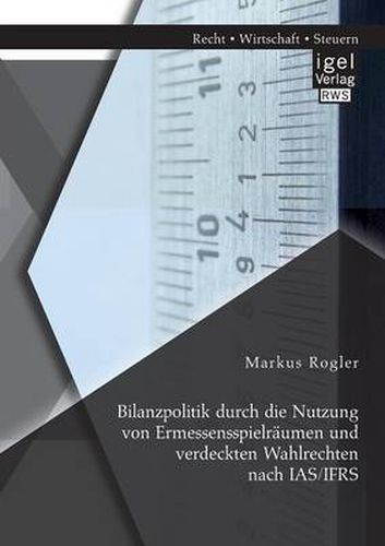 Cover image for Bilanzpolitik durch die Nutzung von Ermessensspielraumen und verdeckten Wahlrechten nach IAS/IFRS