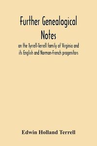 Cover image for Further Genealogical Notes On The Tyrrell-Terrell Family Of Virginia And Its English And Norman-French Progenitors