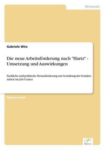 Cover image for Die neue Arbeitsfoerderung nach Hartz - Umsetzung und Auswirkungen: Fachliche und politische Herausforderung zur Gestaltung der Sozialen Arbeit im Job Center