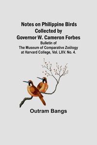 Cover image for Notes on Philippine Birds Collected by Governor W. Cameron Forbes; Bulletin of the Museum of Comparative Zooelogy at Harvard College, Vol. LXV. No. 4.