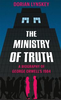 Cover image for The Ministry of Truth: A Biography of George Orwell's 1984