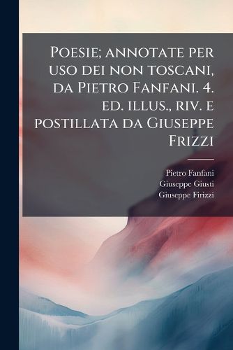 Cover image for Poesie; Annotate Per USO Dei Non Toscani, Da Pietro Fanfani. 4. Ed. Illus., Riv. E Postillata Da Giuseppe Frizzi