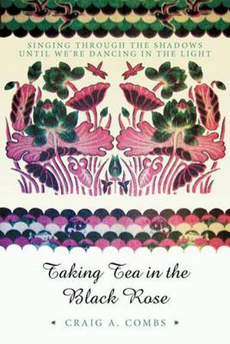 Cover image for Taking Tea in the Black Rose: Singing Through the Shadows Until We're Dancing in the Light