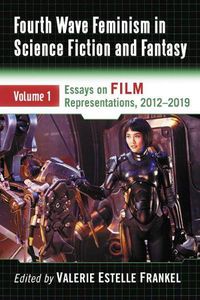 Cover image for Fourth Wave Feminism in Science Fiction and Fantasy Volume 1: Essays on Film Representations, 2012-2019