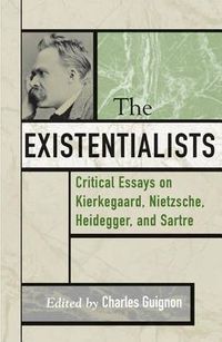 Cover image for The Existentialists: Critical Essays on Kierkegaard, Nietzsche, Heidegger, and Sartre