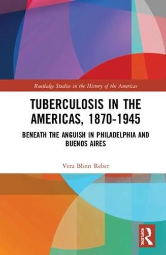 Cover image for Tuberculosis in the Americas, 1870-1945: Beneath the Anguish in Philadelphia and Buenos Aires