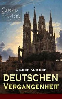 Cover image for Bilder aus der deutschen Vergangenheit: Aus den Kreuzzugen, Der Dreissigjahrige Krieg, Das Rittertum, Aus dem Klosterleben, Besiedlung des Ostens, Krieg und Fehde, Deutscher Landadel im 16. Jahrhundert, Aus dem Leben des niedern Adels...