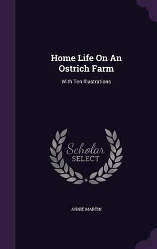 Cover image for Home Life on an Ostrich Farm: With Ten Illustrations