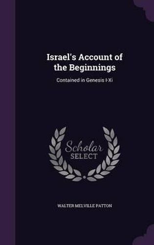 Israel's Account of the Beginnings: Contained in Genesis I-XI