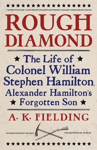 Rough Diamond: The Life of Colonel William Stephen Hamilton, Alexander Hamilton's Forgotten Son