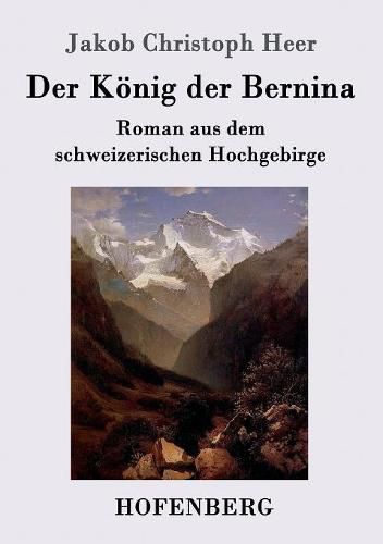 Der Koenig der Bernina: Roman aus dem schweizerischen Hochgebirge