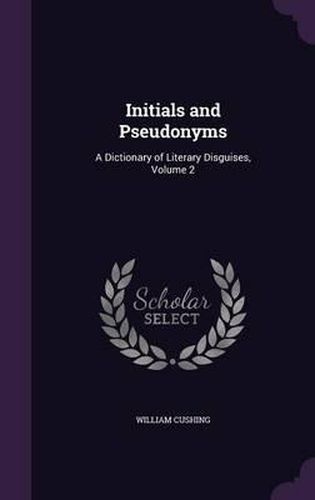 Initials and Pseudonyms: A Dictionary of Literary Disguises, Volume 2