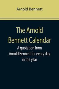 Cover image for The Arnold Bennett Calendar; A quotation from Arnold Bennett for every day in the year