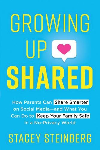 Cover image for Growing Up Shared: How Parents Can Share Smarter on Social Media-and What You Can Do to Keep Your Family Safe in a No-Privacy World