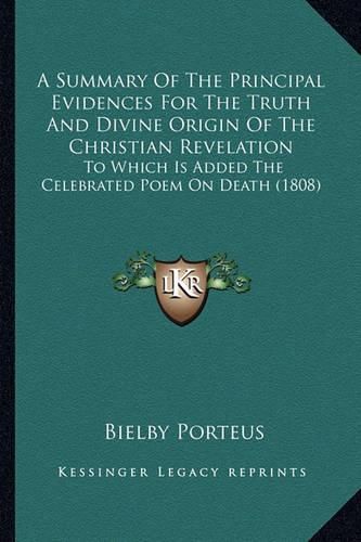 Cover image for A Summary of the Principal Evidences for the Truth and Divine Origin of the Christian Revelation: To Which Is Added the Celebrated Poem on Death (1808)