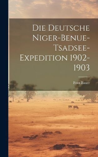 Cover image for Die Deutsche Niger-Benue-Tsadsee-Expedition 1902-1903