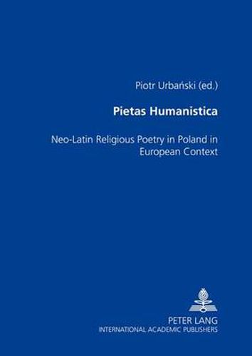 Pietas Humanistica: Neo-latin Religious Poetry in Poland in European Context