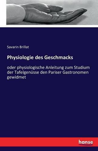 Physiologie des Geschmacks: oder physiologische Anleitung zum Studium der Tafelgenusse den Pariser Gastronomen gewidmet