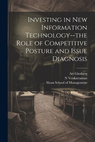 Cover image for Investing in new Information Technology--the Role of Competitive Posture and Issue Diagnosis