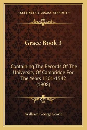 Grace Book 3: Containing the Records of the University of Cambridge for the Years 1501-1542 (1908)