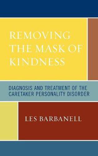 Cover image for Removing the Mask of Kindness: Diagnosis and Treatment of the Caretaker Personality Disorder