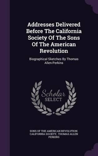 Cover image for Addresses Delivered Before the California Society of the Sons of the American Revolution: Biographical Sketches by Thomas Allen Perkins