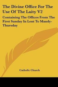 Cover image for The Divine Office for the Use of the Laity V2: Containing the Offices from the First Sunday in Lent to Mandy-Thursday