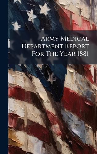 Cover image for Army Medical Department Report For The Year 1881