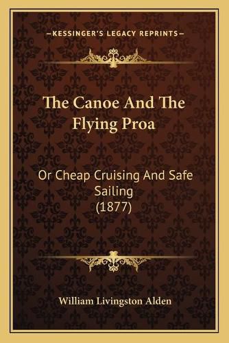 Cover image for The Canoe and the Flying Proa: Or Cheap Cruising and Safe Sailing (1877)