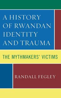 Cover image for A History of Rwandan Identity and Trauma: The Mythmakers' Victims