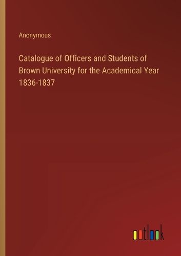 Cover image for Catalogue of Officers and Students of Brown University for the Academical Year 1836-1837