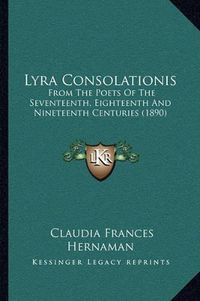 Cover image for Lyra Consolationis: From the Poets of the Seventeenth, Eighteenth and Nineteenth Centuries (1890)