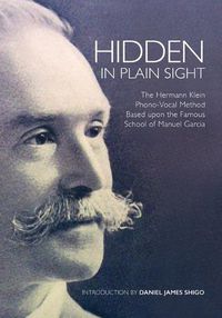 Cover image for Hidden in Plain Sight: The Herman Klein Phono-Vocal Method Based upon the Famous School of Manuel Garcia