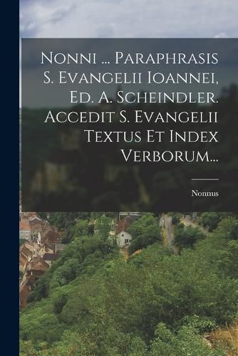 Cover image for Nonni ... Paraphrasis S. Evangelii Ioannei, Ed. A. Scheindler. Accedit S. Evangelii Textus Et Index Verborum...