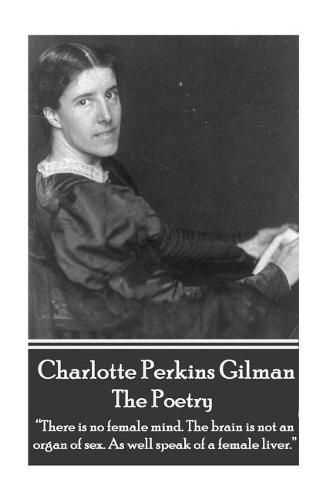 Cover image for The Poetry Of Charlotte Perkins Gilman: There is no female mind. The brain is not an organ of sex. As well speak of a female liver.