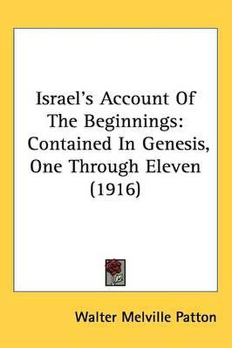 Israel's Account of the Beginnings: Contained in Genesis, One Through Eleven (1916)