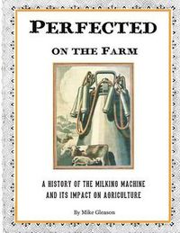 Cover image for Perfected on the Farm: A History of the Milking Machine in America