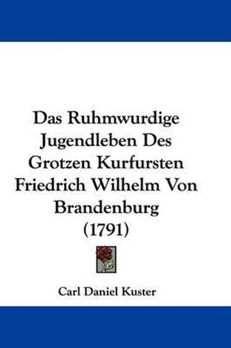 Cover image for Das Ruhmwurdige Jugendleben Des Grotzen Kurfursten Friedrich Wilhelm Von Brandenburg (1791)