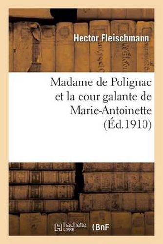 Madame de Polignac Et La Cour Galante de Marie-Antoinette: d'Apres Les Libelles Obscenes, Suivi: de la Reedition de Plusieurs Libelles Rares Et Curieux Et d'Une Bibliographie Critique...