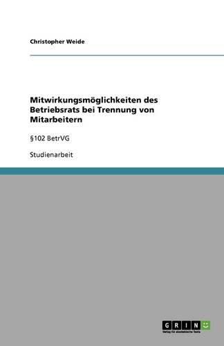 Mitwirkungsmoeglichkeiten des Betriebsrats bei Trennung von Mitarbeitern: 102 BetrVG