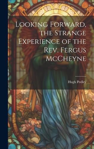 Cover image for Looking Forward, the Strange Experience of the Rev. Fergus McCheyne