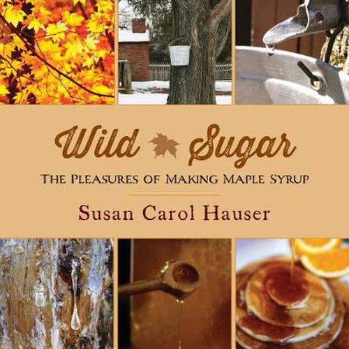 Cover image for Wild Sugar: The Pleasures of Making Maple Syrup