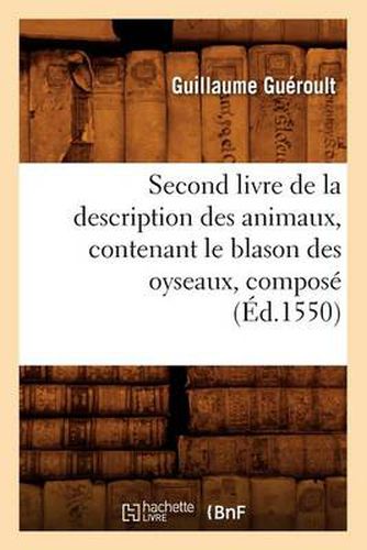 Second Livre de la Description Des Animaux, Contenant Le Blason Des Oyseaux, Compose (Ed.1550)