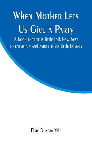 Cover image for When Mother Lets Us Give a Party: A book that tells little folk how best to entertain and amuse their little friends